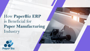 How PaperBiz ERP is beneficial for paper manu facturing industry